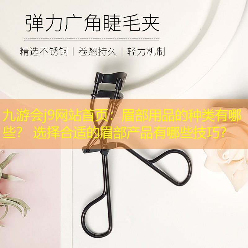 九游会j9网站首页：眉部用品的种类有哪些？ 选择合适的眉部产品有哪些技巧？