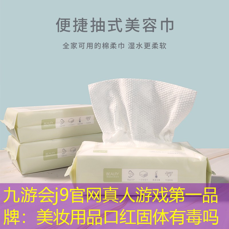 九游会j9官网真人游戏第一品牌：美妆用品口红固体有毒吗