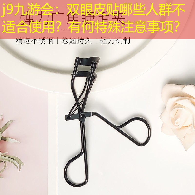 j9九游会：双眼皮贴哪些人群不适合使用？有何特殊注意事项？