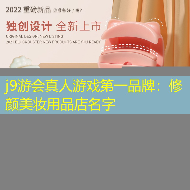 j9游会真人游戏第一品牌：修颜美妆用品店名字