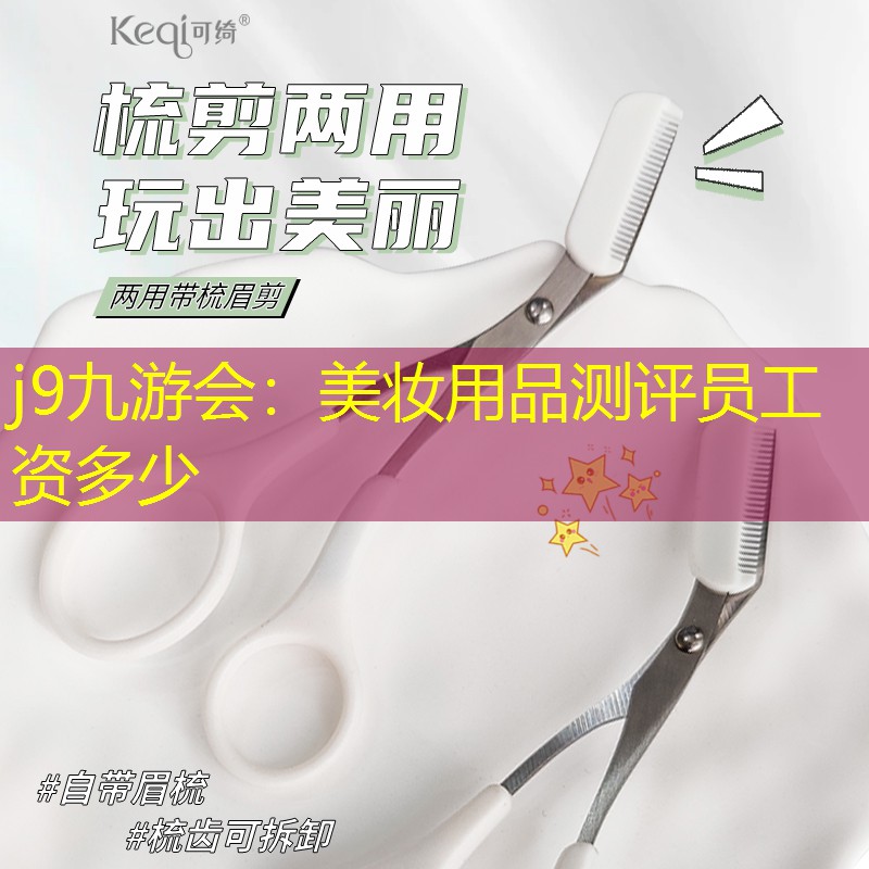 j9九游会：美妆用品测评员工资多少