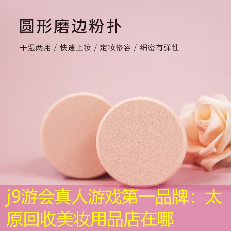 j9游会真人游戏第一品牌：太原回收美妆用品店在哪
