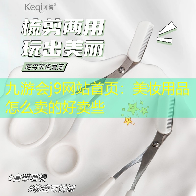 九游会j9网站首页：美妆用品怎么卖的好卖些