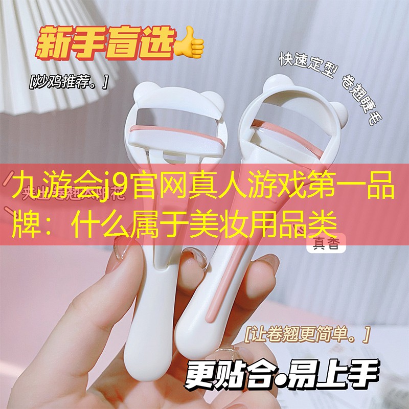 九游会j9官网真人游戏第一品牌：什么属于美妆用品类