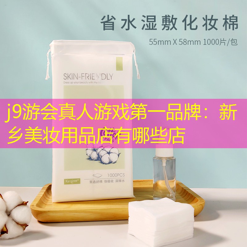 j9游会真人游戏第一品牌：新乡美妆用品店有哪些店