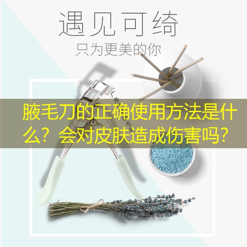 腋毛刀的正确使用方法是什么？会对皮肤造成伤害吗？