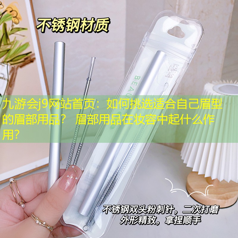 如何挑选适合自己眉型的眉部用品？ 眉部用品在妆容中起什么作用？