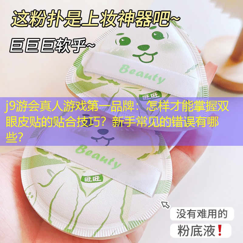 怎样才能掌握双眼皮贴的贴合技巧？新手常见的错误有哪些？