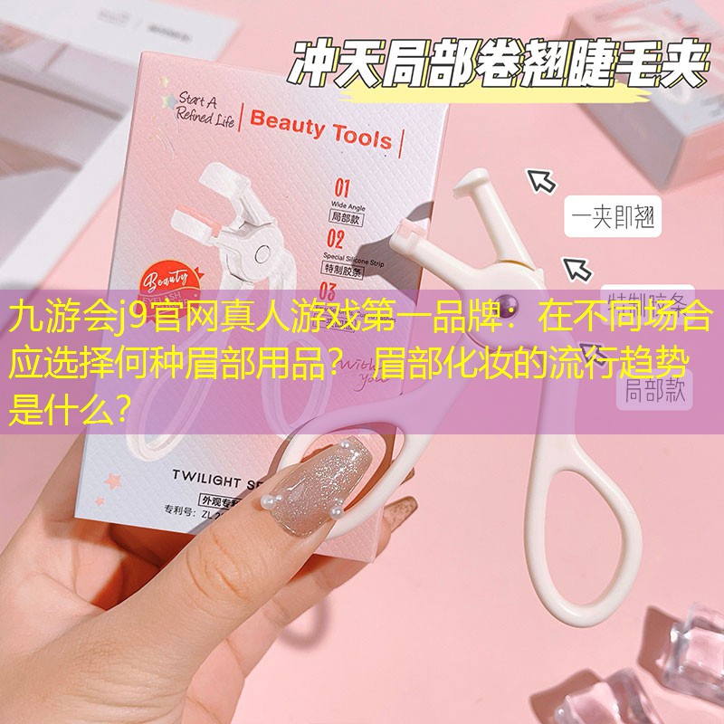 在不同场合应选择何种眉部用品？ 眉部化妆的流行趋势是什么？