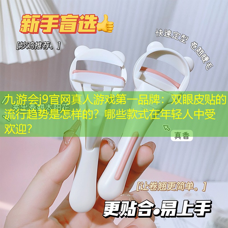 双眼皮贴的流行趋势是怎样的？哪些款式在年轻人中受欢迎？