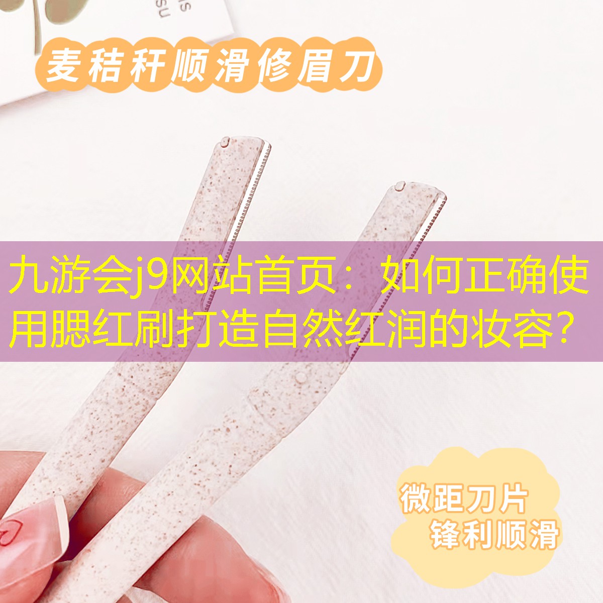 九游会j9网站首页：如何正确使用腮红刷打造自然红润的妆容？